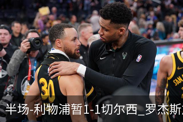 半场-利物浦暂1-1切尔西 罗杰斯加克波点射赫拉芬贝赫福法纳送点