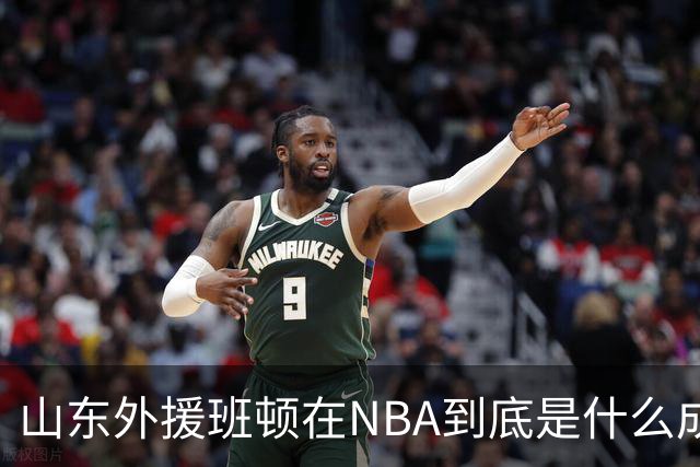 山东外援班顿在NBA到底是什么成色？为啥会打得这么拉？