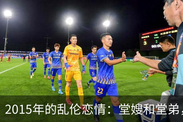 2015年的乱伦恋情：堂嫂和堂弟，堂嫂说，他那里大得要命，让人上瘾